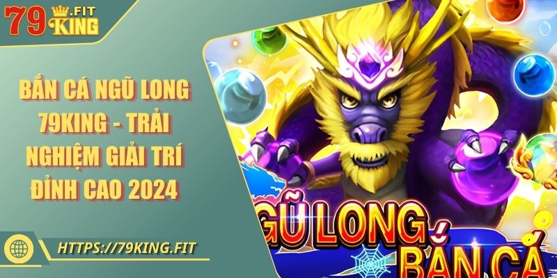 Bắn Cá Ngũ Long 79KING - Trải Nghiệm Giải Trí Đỉnh Cao 2024 8 Bắn Cá Ngũ Long 79KING - Trải Nghiệm Giải Trí Đỉnh Cao 2024