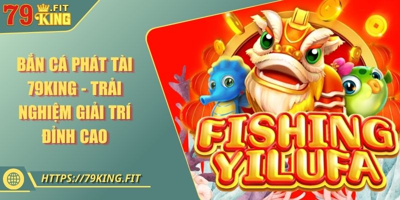 Bắn Cá Phát Tài 79KING - Trải Nghiệm Giải Trí Đỉnh Cao 10 Bắn Cá Phát Tài 79KING - Trải Nghiệm Giải Trí Đỉnh Cao