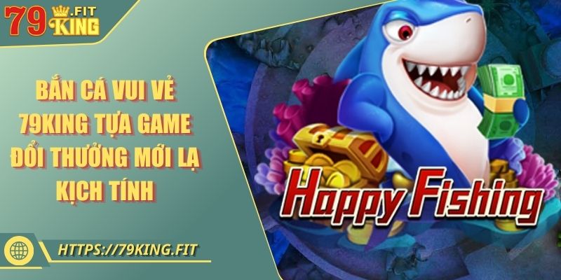 Bắn Cá Vui Vẻ 79KING Tựa Game Đổi Thưởng Mới Lạ Kịch Tính 6 Bắn Cá Vui Vẻ 79KING Tựa Game Đổi Thưởng Mới Lạ Kịch Tính