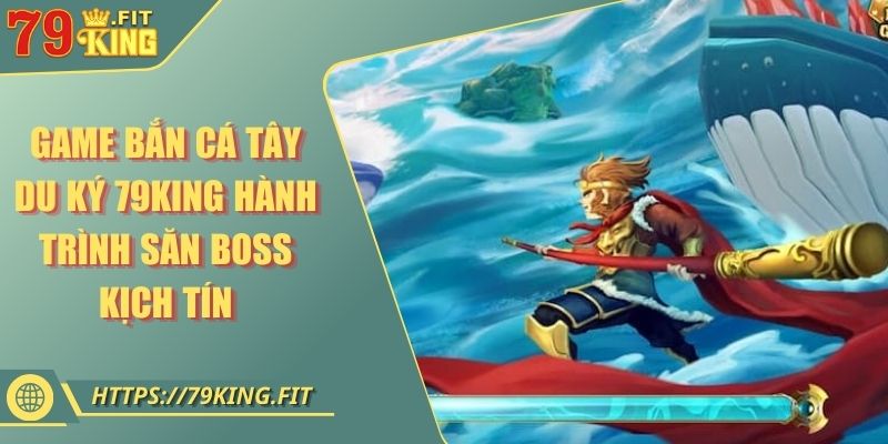 Game Bắn Cá Tây Du Ký 79KING Hành Trình Săn Boss Kịch Tính 2 Game Bắn Cá Tây Du Ký 79KING Hành Trình Săn Boss Kịch Tính
