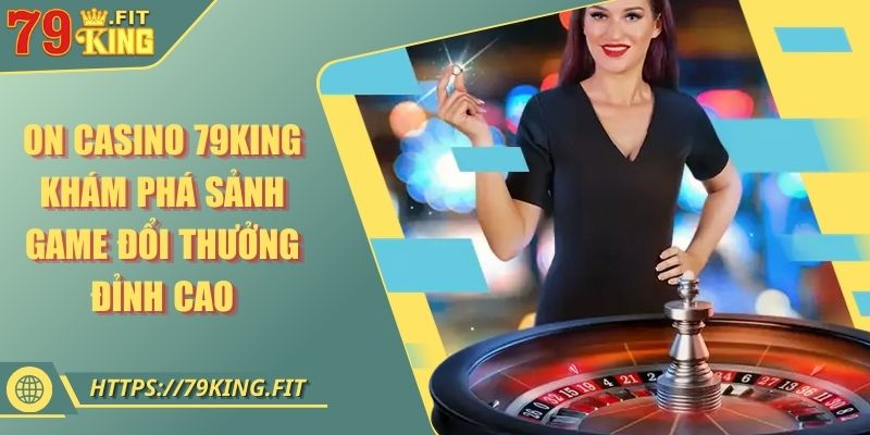 ON Casino 79KING - Khám Phá Sảnh Game Đổi Thưởng Đỉnh Cao 8 ON Casino 79KING - Khám Phá Sảnh Game Đổi Thưởng Đỉnh Cao