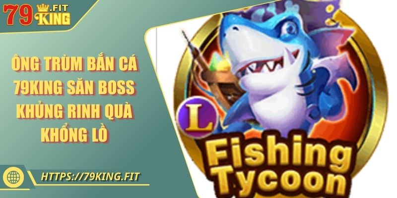 Ông Trùm Bắn Cá 79KING Săn Boss Khủng Rinh Quà Khổng Lồ 4 Ông Trùm Bắn Cá 79KING Săn Boss Khủng Rinh Quà Khổng Lồ