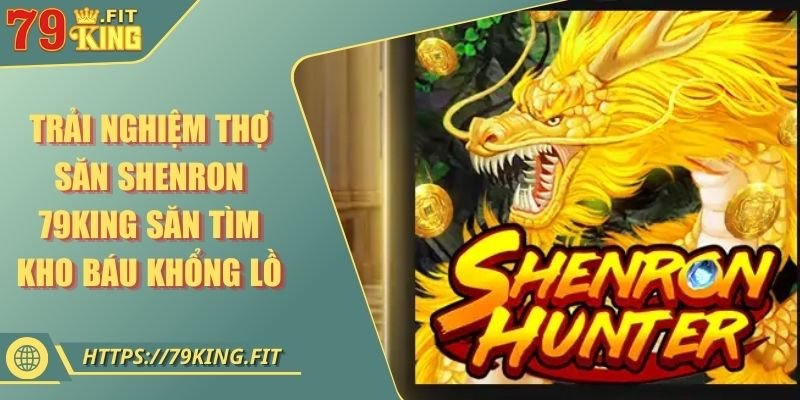 Trải Nghiệm Thợ Săn Shenron 79KING Săn Tìm Kho Báu Khổng Lồ 3 Trải Nghiệm Thợ Săn Shenron 79KING Săn Tìm Kho Báu Khổng Lồ