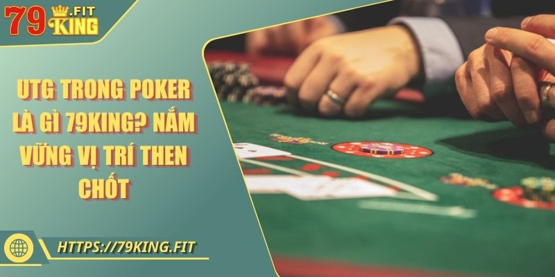 Utg Trong Poker Là Gì 79KING? Nắm Vững Vị Trí Then Chốt 3 Utg Trong Poker Là Gì 79KING? Nắm Vững Vị Trí Then Chốt