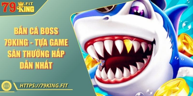 Bắn Cá Boss 79KING - Tựa Game Săn Thưởng Hấp Dẫn Nhất 6 Bắn Cá Boss 79KING - Tựa Game Săn Thưởng Hấp Dẫn Nhất
