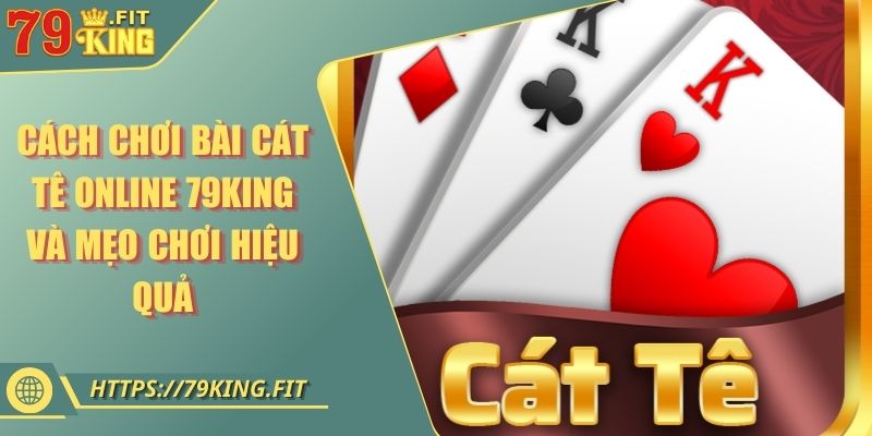 Cách Chơi Bài Cát Tê Online 79KING Và Mẹo Chơi Hiệu Quả 4 Cách Chơi Bài Cát Tê Online 79KING Và Mẹo Chơi Hiệu Quả