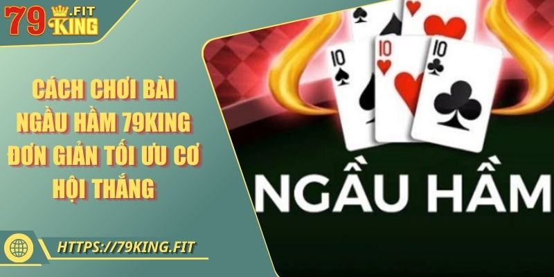 Cách Chơi Bài Ngầu Hầm 79KING Đơn Giản Tối Ưu Cơ Hội Thắng 6 Cách Chơi Bài Ngầu Hầm 79KING Đơn Giản Tối Ưu Cơ Hội Thắng