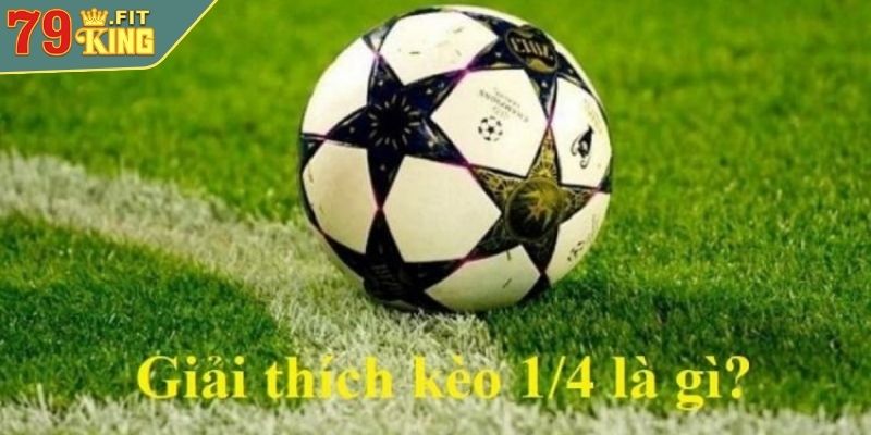 Kèo 1/4 79KING - Hướng Dẫn Cược Hiệu Quả Cho Người Chơi 2 Kèo 1/4 là gì?