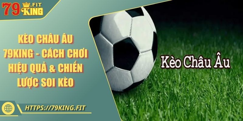 Kèo Châu Âu 79KING - Cách Chơi Hiệu Quả & Chiến Lược Soi Kèo 10 Kèo Châu Âu 79KING - Cách Chơi Hiệu Quả & Chiến Lược Soi Kèo